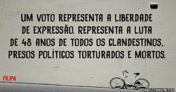 Um voto representa a liberdade de expressão. Representa a luta de 48 anos de todos os clandestinos, presos políticos torturados e mortos.