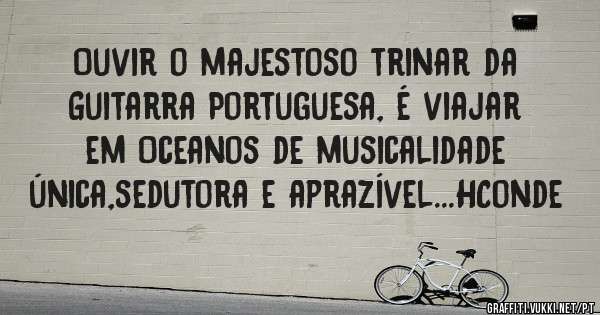 Ouvir o majestoso trinar da Guitarra Portuguesa, é viajar em Oceanos de musicalidade única,sedutora e aprazível...HConde