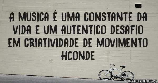 A musica é uma constante da vida e um autentico desafio em criatividade de movimento
HConde