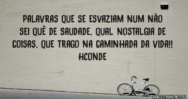Palavras que se esvaziam num não sei quê de Saudade, qual nostalgia de coisas, que trago na caminhada da vida!!
HConde 
