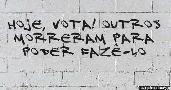 Hoje, vota! Outros morreram para poder fazê-lo