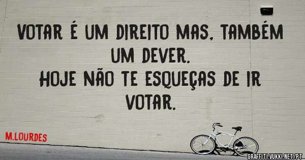 Votar é um direito mas, também um dever.
Hoje não te esqueças de ir votar.