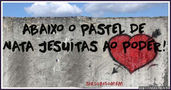 ABAIXO O PASTEL DE NATA JESUÍTAS AO PODER! 