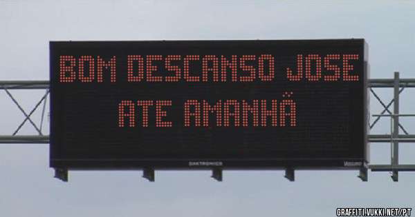 Bom descanso Jose ate amanhã
