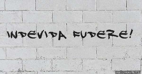 Indevida fudere!