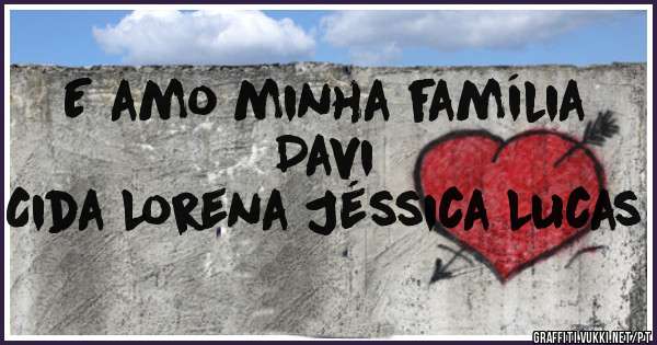 E amo minha família Davi 
Cida Lorena Jéssica Lucas