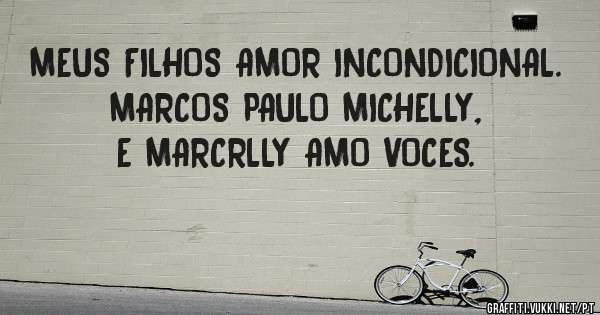 MEUS FILHOS AMOR INCONDICIONAL. MARCOS PAULO MICHELLY, E MARCRLLY AMO VOCES.