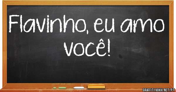 Flavinho, eu amo você!