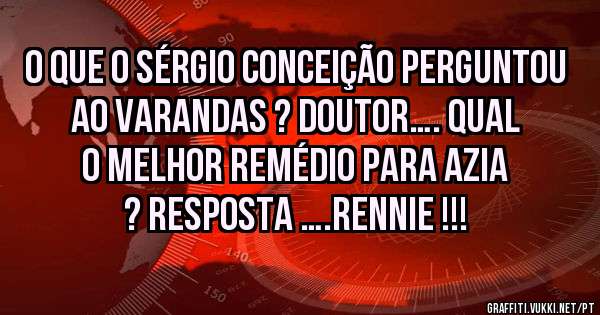 o que o sérgio conceição perguntou ao varandas ? doutor…. qual o melhor remédio para azia ? resposta ….rennie !!!
