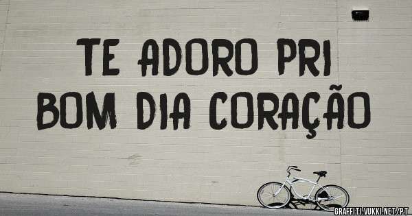 TE ADORO PRI
BOM DIA CORAÇÃO 