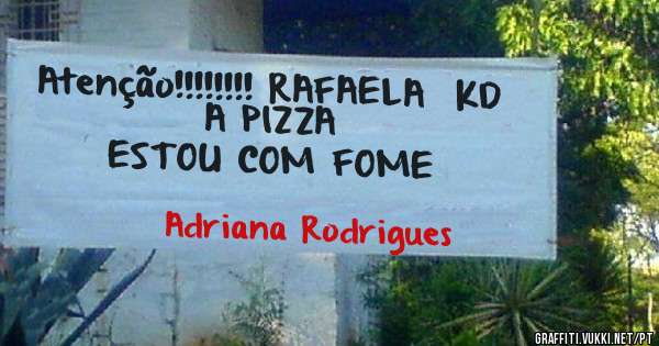 Atenção!!!!!!!! RAFAELA  KD A PIZZA
ESTOU COM FOME 