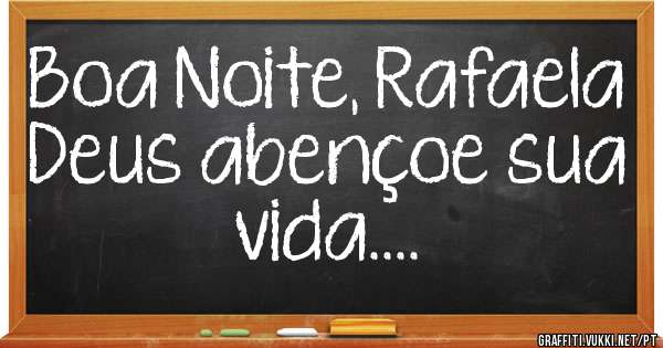 Boa Noite, Rafaela  Deus abençoe sua vida....