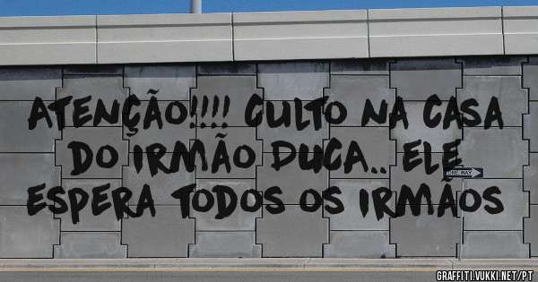 Atenção!!!! Culto na casa do irmão DUCA.. ele espera todos os irmãos 