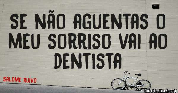 Se não aguentas o meu sorriso vai ao dentista