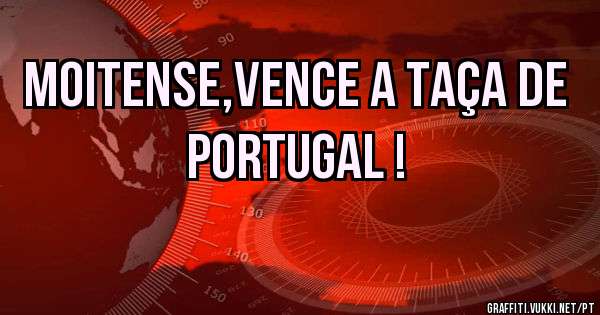Moitense,Vence a Taça de Portugal !