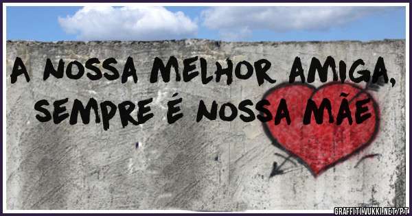 A nossa melhor amiga, sempre é nossa mãe