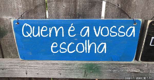 Quem é a vossa escolha