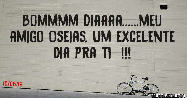 Bommmm Diaaaa......meu amigo Oseias. Um excelente dia pra ti  !!!