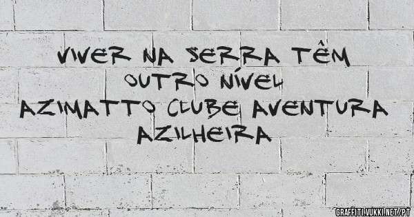 Viver na Serra têm outro nível
AZIMATTO CLUBE AVENTURA
                  AZILHEIRA 