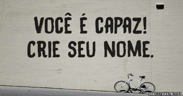 Você é capaz!
Crie seu nome.