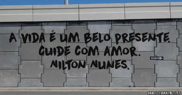 A vida é um belo presente.
                Cuide com amor.
                      Nilton Nunes.