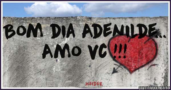 Bom dia Adenilde...
Amo vc !!!
