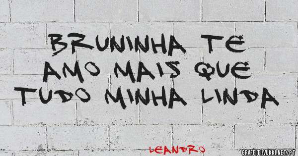 Bruninha te amo mais que tudo minha linda 