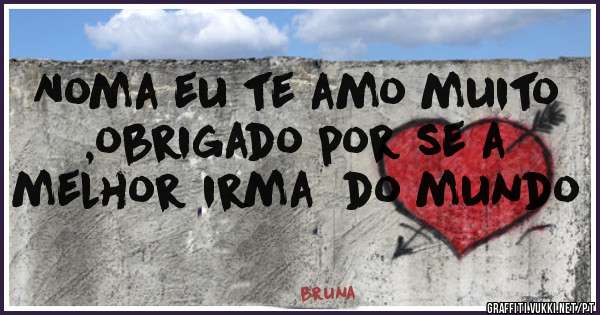 Noma eu te amo muito ,obrigado por se a melhor irma  do mundo 