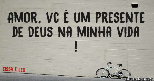 Amor, vc é um presente de Deus na minha vida !
