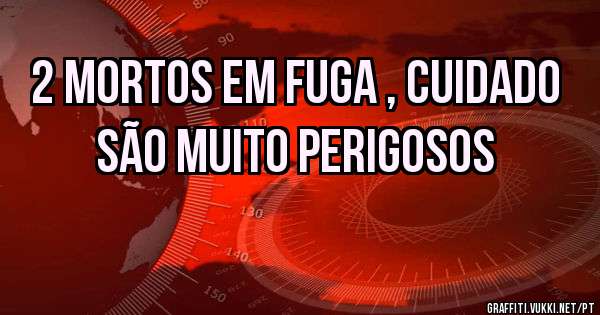 2 mortos em fuga , cuidado são muito perigosos