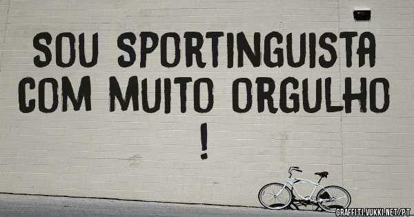 Sou Sportinguista com muito orgulho ! 