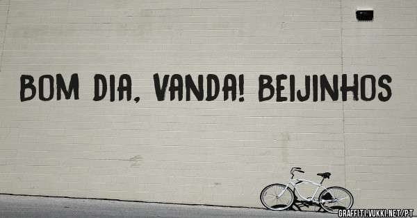 Bom dia, Vanda! Beijinhos