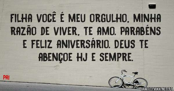 Filha você é meu orgulho, minha razão de viver, te amo. Parabéns e feliz aniversário. DEUS te abençoe hj e sempre.