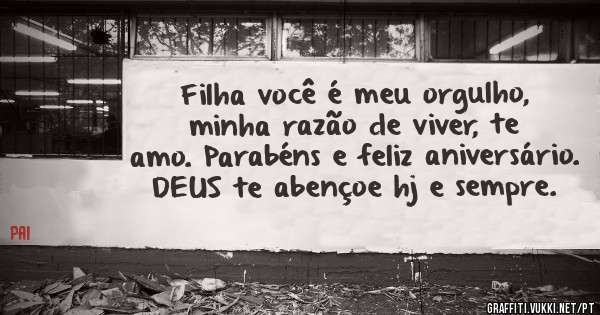 Filha você é meu orgulho, minha razão de viver, te amo. Parabéns e feliz aniversário. DEUS te abençoe hj e sempre.