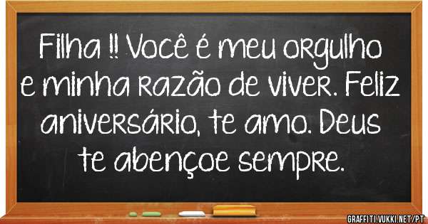 Filha !! Você é meu orgulho e minha razão de viver. Feliz aniversário, te amo. Deus te abençoe sempre.