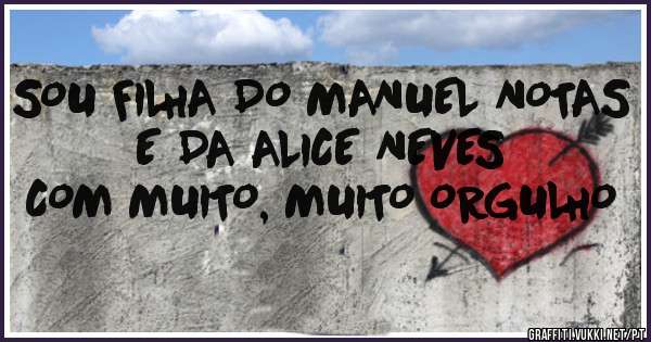 SOU FILHA DO MANUEL NOTAS
E DA ALICE NEVES
COM MUITO, MUITO ORGULHO