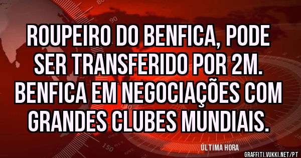 Roupeiro do Benfica, pode ser transferido por 2M.
Benfica em negociações com grandes clubes mundiais.
