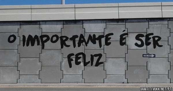 O IMPORTANTE É SER FELIZ