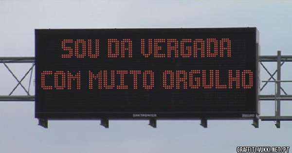 Sou da vergada com muito orgulho 