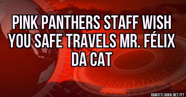 Pink panthers staff wish you safe travels Mr. Félix da cat