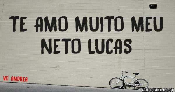 TE AMO MUITO MEU NETO LUCAS 