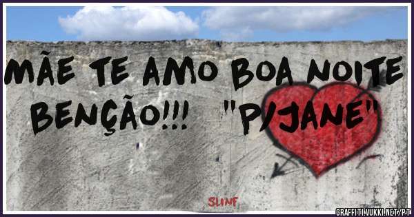 Mãe te amo boa noite benção!!!   ''P/Jane''