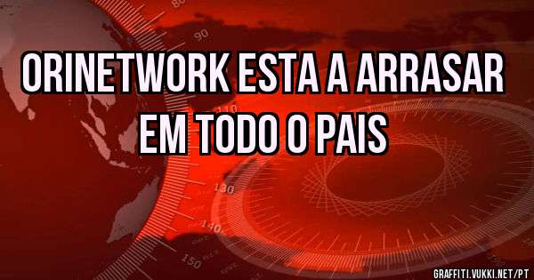 Orinetwork esta a Arrasar  em todo o Pais