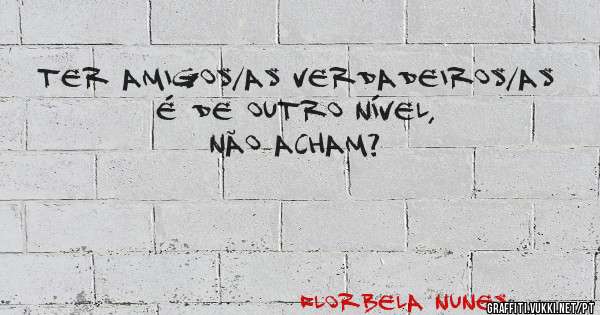 ter amigos/as verdadeiros/as é de outro nível, não acham?