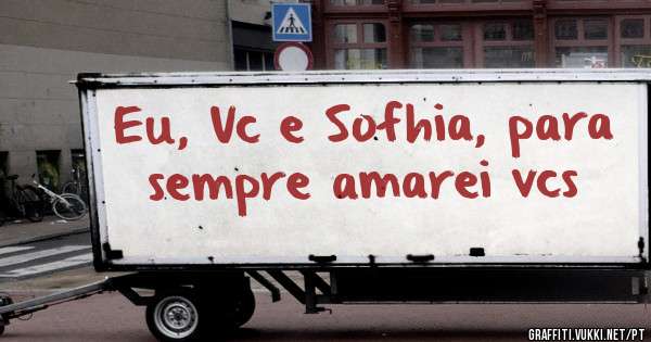 Eu, Vc e Sofhia, para sempre amarei vcs