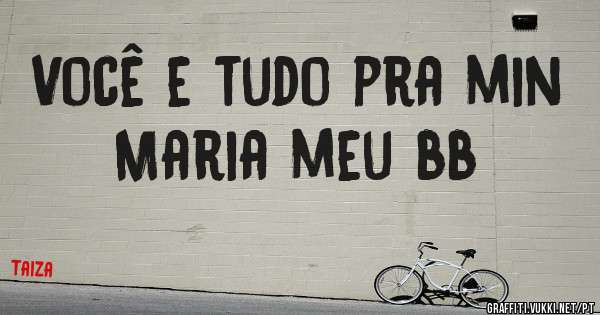 Você e tudo pra min Maria meu bb