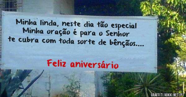 Minha linda, neste dia tão especial 
Minha oração é para o Senhor te cubra com toda sorte de bênçãos....