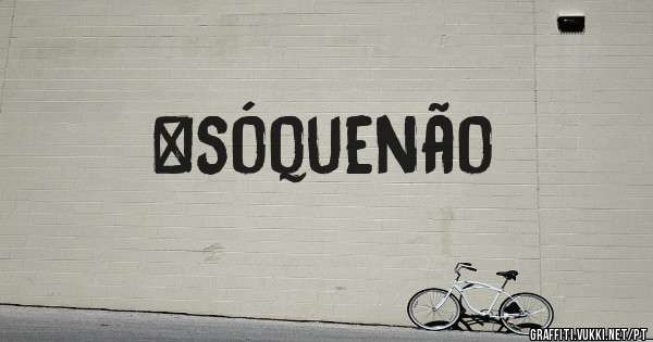 #sóquenão