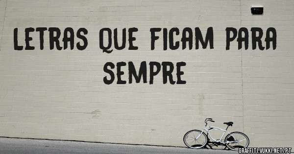Letras que ficam para sempre