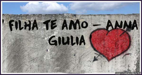 ' Filha te amo - Anna Giulia ' 